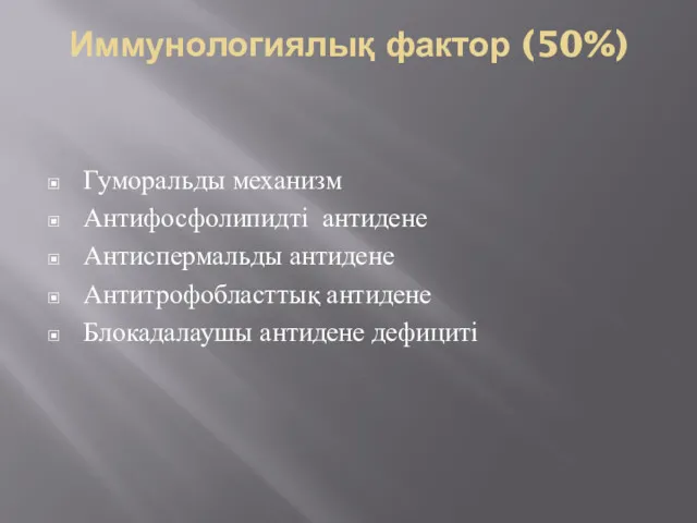 Иммунологиялық фактор (50%) Гуморальды механизм Антифосфолипидті антидене Антиспермальды антидене Антитрофобласттық антидене Блокадалаушы антидене дефициті