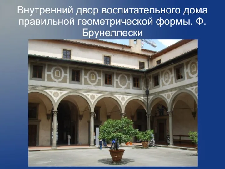 Внутренний двор воспитательного дома правильной геометрической формы. Ф.Брунеллески