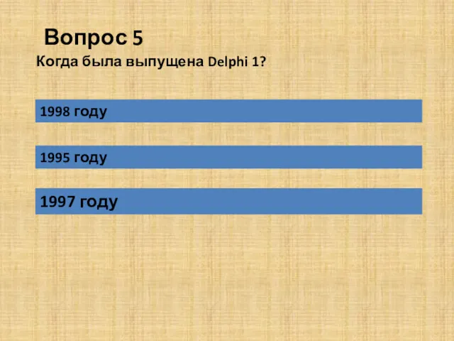 Вопрос 5 1997 году Когда была выпущена Delphi 1? 1998 году 1995 году