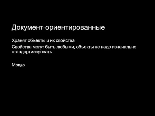 Документ-ориентированные Хранят объекты и их свойства Свойства могут быть любыми, объекты не надо изначально стандартизировать Mongo