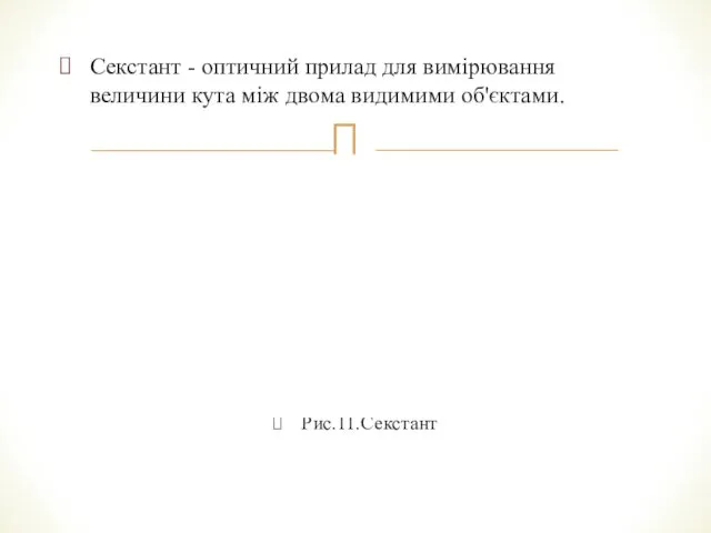 Секстант - оптичний прилад для вимірювання величини кута між двома видимими об'єктами. Рис.11.Секстант