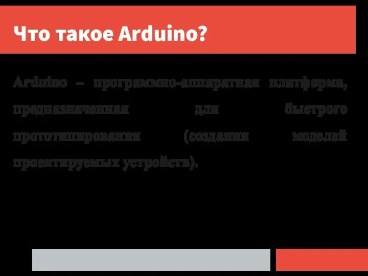 Что такое Arduino? Arduino – программно-аппаратная платформа, предназначенная для быстрого прототипирования (создания моделей проектируемых устройств).