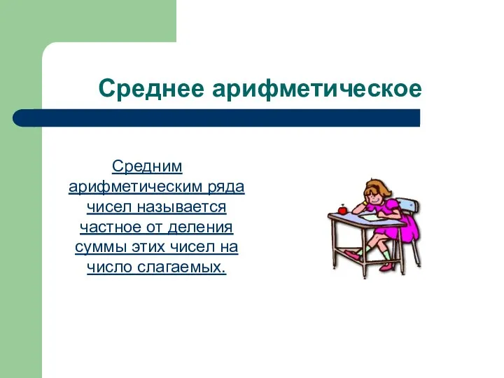 Среднее арифметическое Средним арифметическим ряда чисел называется частное от деления суммы этих чисел на число слагаемых.