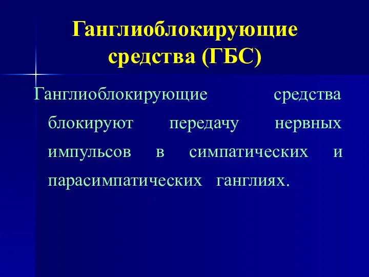 Ганглиоблокирующие средства (ГБС) Ганглиоблокирующие средства блокируют передачу нервных импульсов в симпатических и парасимпатических ганглиях.