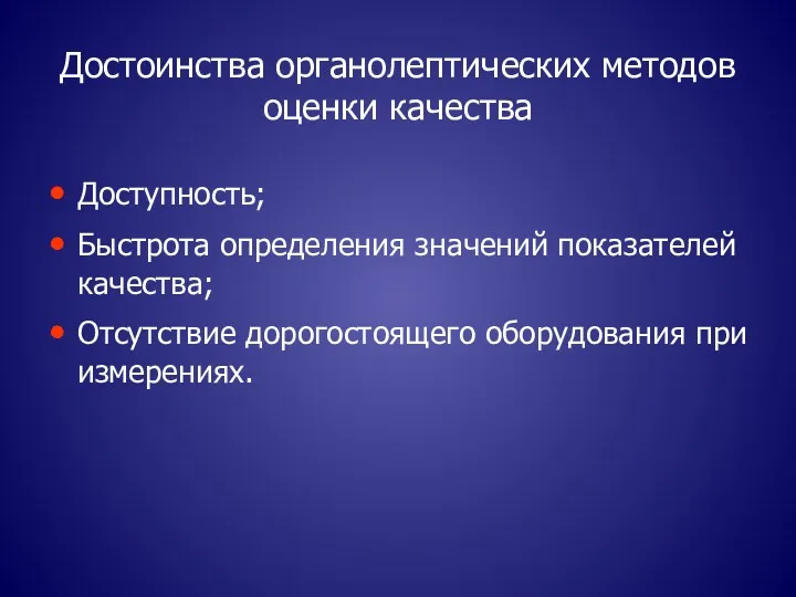 Достоинства органолептических методов оценки качества Доступность; Быстрота определения значений показателей качества; Отсутствие дорогостоящего оборудования при измерениях.