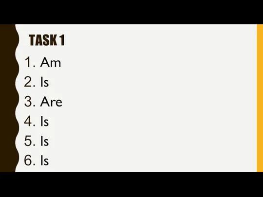 TASK 1 Am Is Are Is Is Is Are Is Are, am are