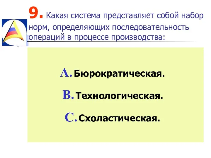 9. Какая система представляет собой набор норм, определяющих последовательность операций в процессе производства: Бюрократическая. Технологическая. Схоластическая.