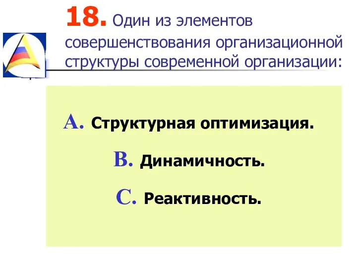 18. Один из элементов совершенствования организационной структуры современной организации: Структурная оптимизация. Динамичность. Реактивность.