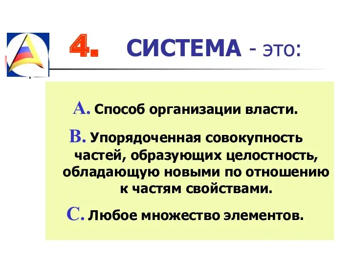 4. СИСТЕМА - это: Способ организации власти. Упорядоченная совокупность частей,