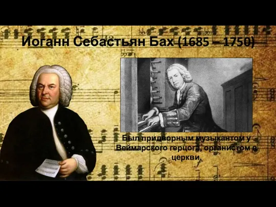 Иоганн Себастьян Бах (1685 – 1750) Был придворным музыкантом у Веймарского герцога, органистом в церкви.