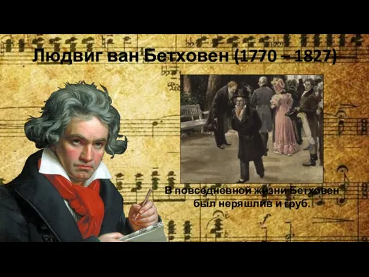 Людвиг ван Бетховен (1770 – 1827) В повседневной жизни Бетховен был неряшлив и груб.