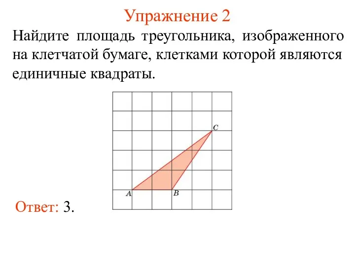 Упражнение 2 Найдите площадь треугольника, изображенного на клетчатой бумаге, клетками которой являются единичные квадраты. Ответ: 3.