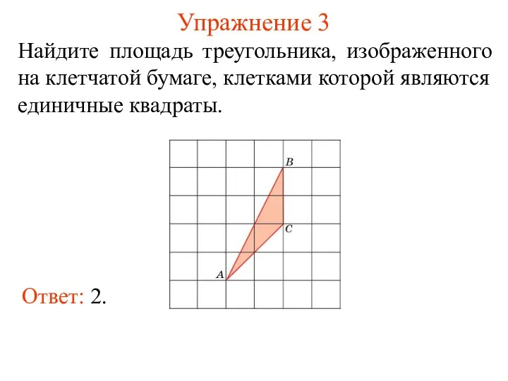 Упражнение 3 Найдите площадь треугольника, изображенного на клетчатой бумаге, клетками которой являются единичные квадраты. Ответ: 2.