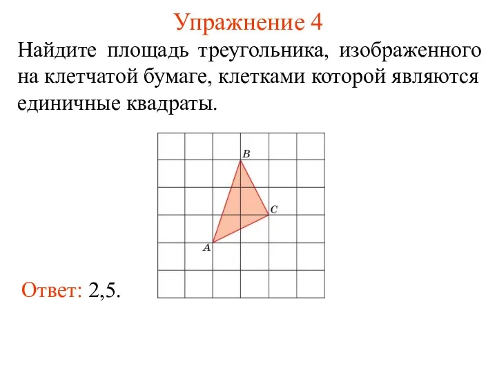Упражнение 4 Найдите площадь треугольника, изображенного на клетчатой бумаге, клетками которой являются единичные квадраты. Ответ: 2,5.