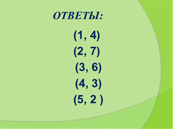 ОТВЕТЫ: (1, 4) (2, 7) (3, 6) (4, 3) (5, 2 )