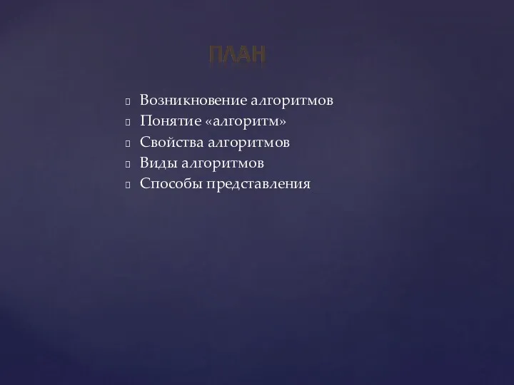 Возникновение алгоритмов Понятие «алгоритм» Свойства алгоритмов Виды алгоритмов Способы представления