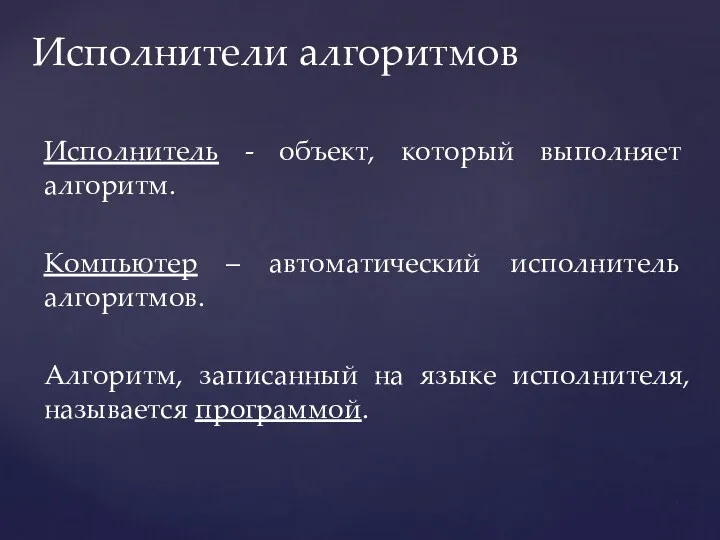 Исполнитель - объект, который выполняет алгоритм. Компьютер – автоматический исполнитель