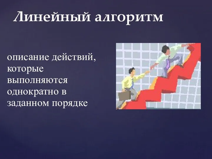 описание действий, которые выполняются однократно в заданном порядке Линейный алгоритм