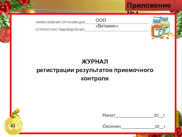 Приложение №4 НАИМЕНОВАНИЕ ОРГАНИЗАЦИИ__________________________________________ СТРУКТУРНОЕ ПОДРАЗДЕЛЕНИЕ___________________________________________ ЖУРНАЛ регистрации результатов приемочного контроля Начат_________________20__г. Окончен_______________20__г. ООО «Витамин»