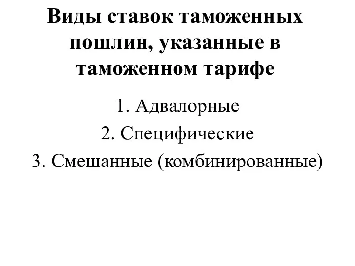 Виды ставок таможенных пошлин, указанные в таможенном тарифе 1. Адвалорные 2. Специфические 3. Смешанные (комбинированные)