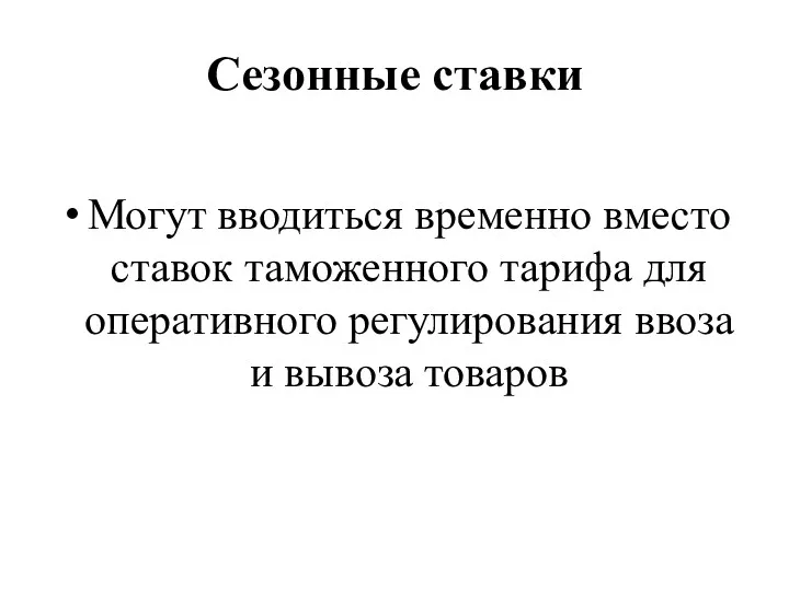 Сезонные ставки Могут вводиться временно вместо ставок таможенного тарифа для оперативного регулирования ввоза и вывоза товаров