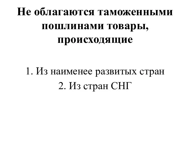 Не облагаются таможенными пошлинами товары, происходящие 1. Из наименее развитых стран 2. Из стран СНГ