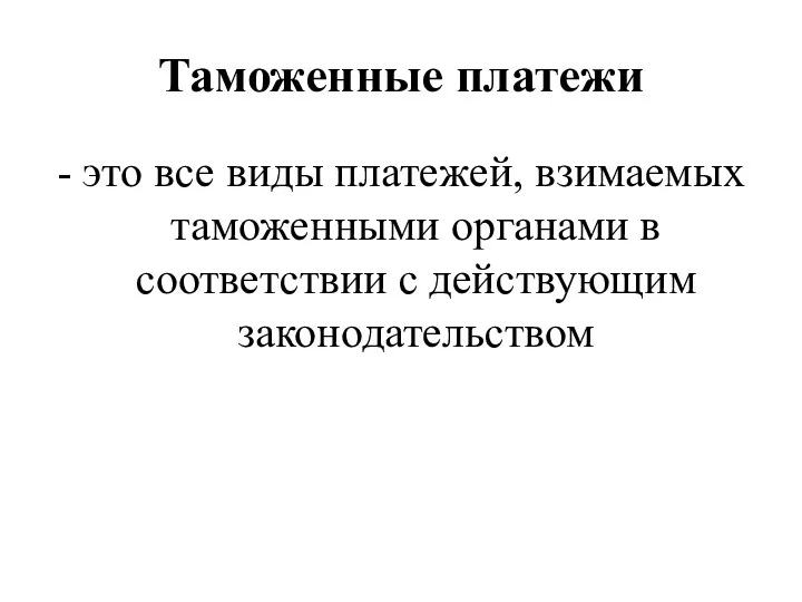 Таможенные платежи - это все виды платежей, взимаемых таможенными органами в соответствии с действующим законодательством