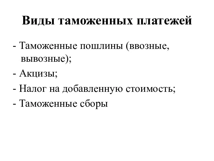 Виды таможенных платежей - Таможенные пошлины (ввозные, вывозные); - Акцизы;