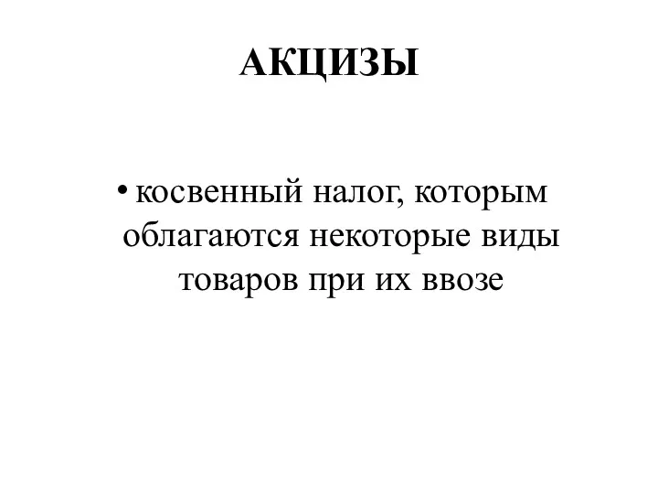 АКЦИЗЫ косвенный налог, которым облагаются некоторые виды товаров при их ввозе