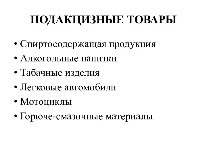 ПОДАКЦИЗНЫЕ ТОВАРЫ Спиртосодержащая продукция Алкогольные напитки Табачные изделия Легковые автомобили Мотоциклы Горюче-смазочные материалы