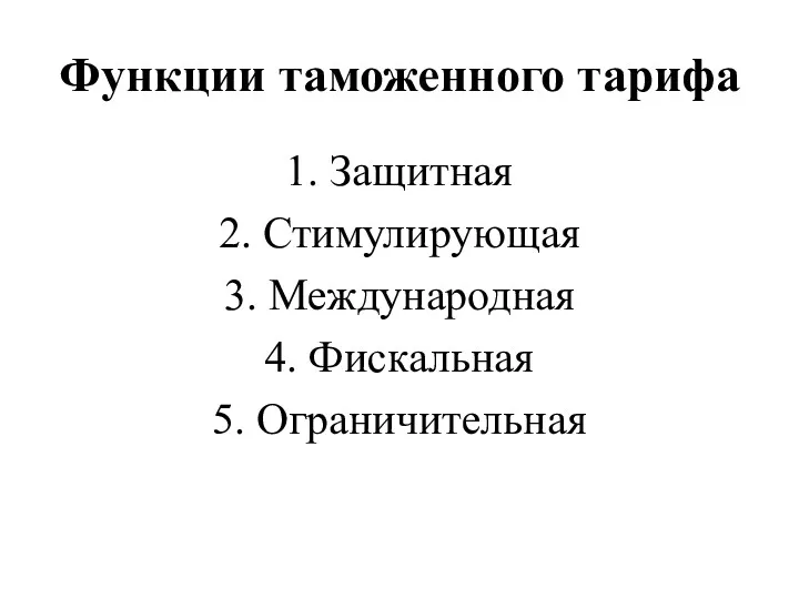 Функции таможенного тарифа 1. Защитная 2. Стимулирующая 3. Международная 4. Фискальная 5. Ограничительная