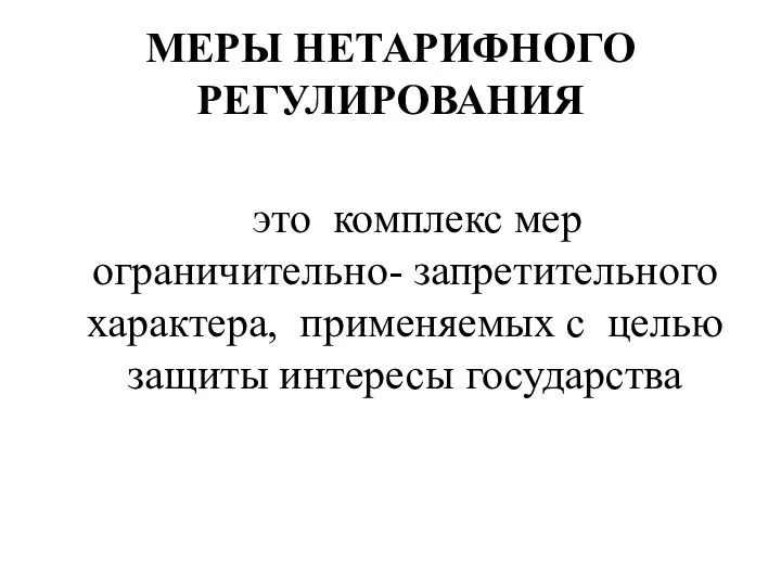 МЕРЫ НЕТАРИФНОГО РЕГУЛИРОВАНИЯ это комплекс мер ограничительно- запретительного характера, применяемых с целью защиты интересы государства