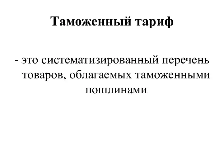 Таможенный тариф - это систематизированный перечень товаров, облагаемых таможенными пошлинами