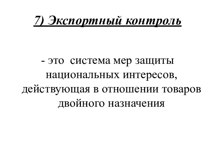 7) Экспортный контроль - это система мер защиты национальных интересов, действующая в отношении товаров двойного назначения