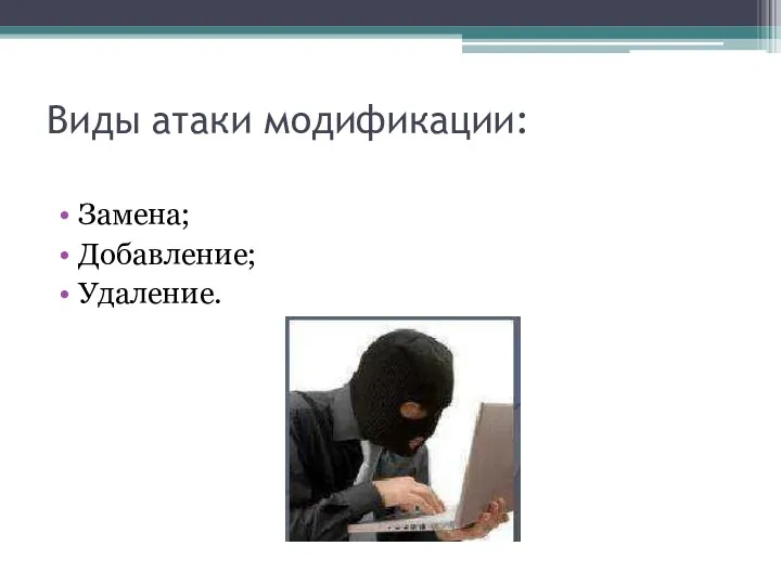 Виды атаки модификации: Замена; Добавление; Удаление.