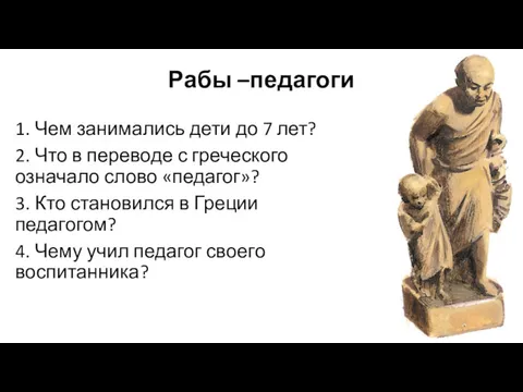 Рабы –педагоги 1. Чем занимались дети до 7 лет? 2.