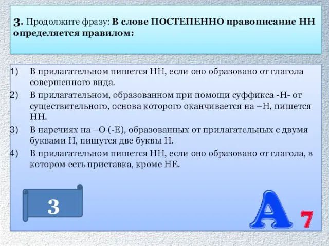 3. Продолжите фразу: В слове ПОСТЕПЕННО правописание НН определяется правилом: В прилагательном пишется