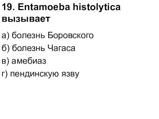 19. Entamoeba histolytica вызывает а) болезнь Боровского б) болезнь Чагаса в) амебиаз г) пендинскую язву