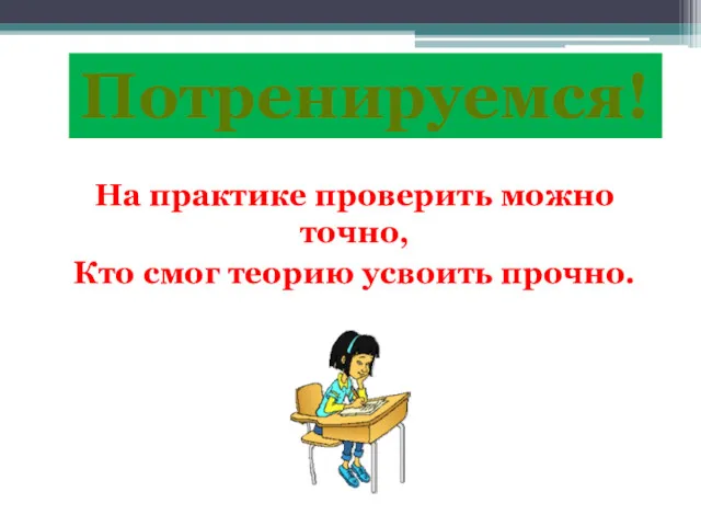 Потренируемся! На практике проверить можно точно, Кто смог теорию усвоить прочно.