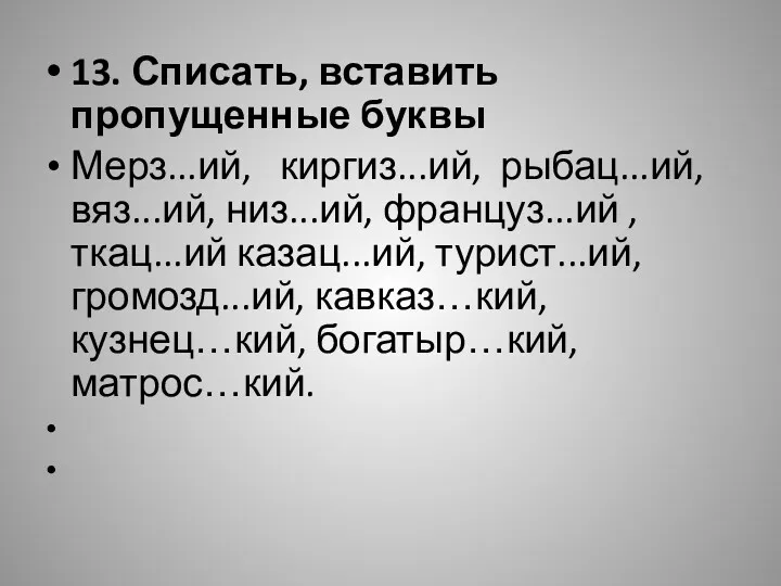 13. Списать, вставить пропущенные буквы Мерз...ий, киргиз...ий, рыбац...ий, вяз...ий, низ...ий,