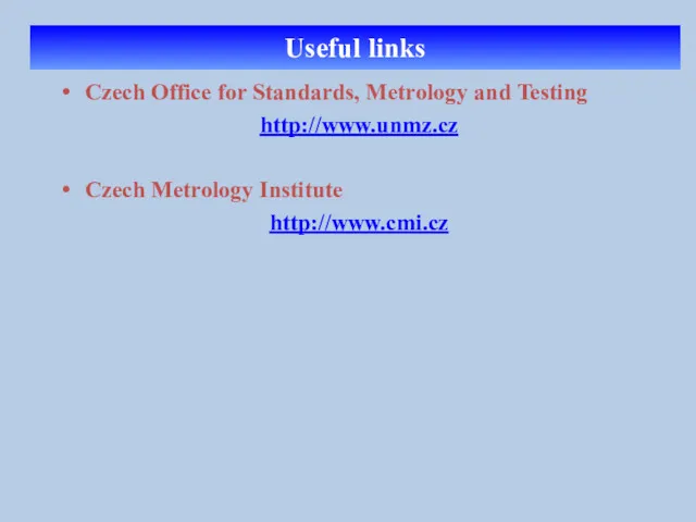 Useful links Czech Office for Standards, Metrology and Testing http://www.unmz.cz Czech Metrology Institute http://www.cmi.cz