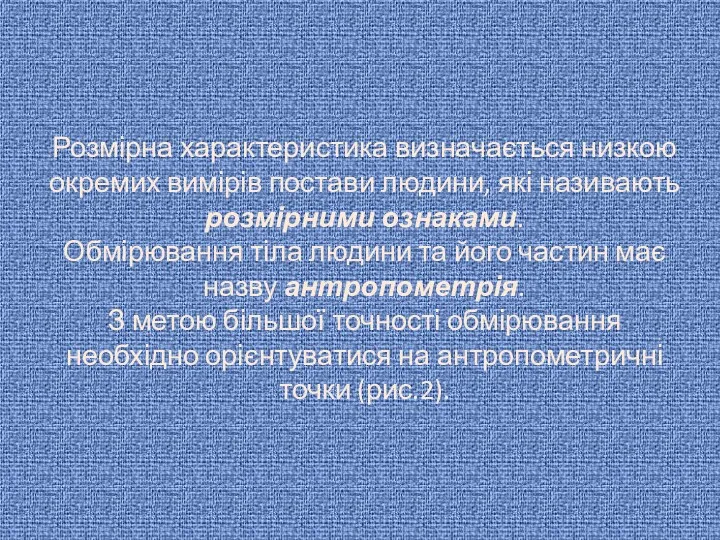 Розмірна характеристика визначається низкою окремих вимірів постави людини, які називають розмірними ознаками. Обмірювання