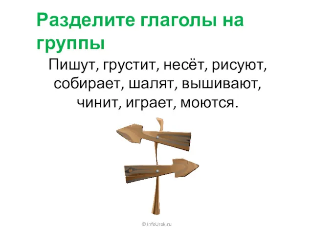 © InfoUrok.ru Разделите глаголы на группы Пишут, грустит, несёт, рисуют, собирает, шалят, вышивают, чинит, играет, моются.