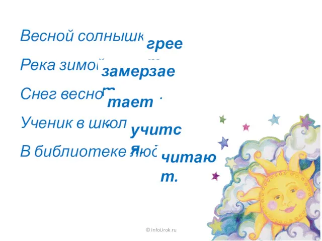 © InfoUrok.ru Весной солнышко ____ . Река зимой _____ . Снег весной _____