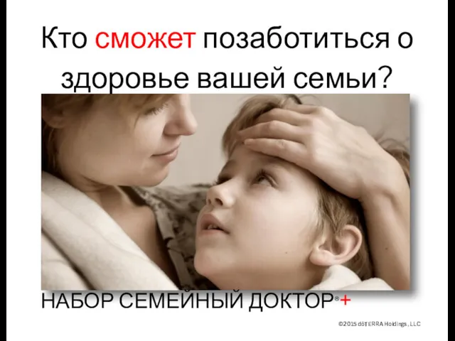 ©2015 dōTERRA Holdings, LLC НАБОР СЕМЕЙНЫЙ ДОКТОР®+ Кто сможет позаботиться о здоровье вашей семьи?