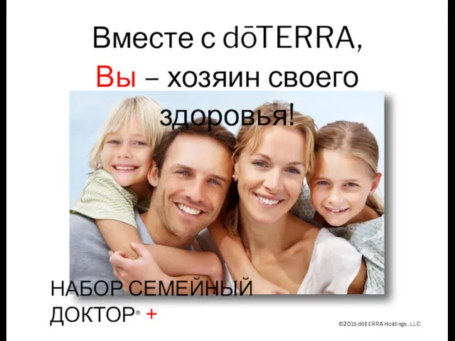 ©2015 dōTERRA Holdings, LLC Вместе с dōTERRA, Вы – хозяин своего здоровья! НАБОР СЕМЕЙНЫЙ ДОКТОР® +