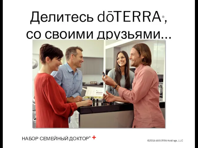 ©2015 dōTERRA Holdings, LLC Делитесь dōTERRA®, со своими друзьями… НАБОР СЕМЕЙНЫЙ ДОКТОР® +