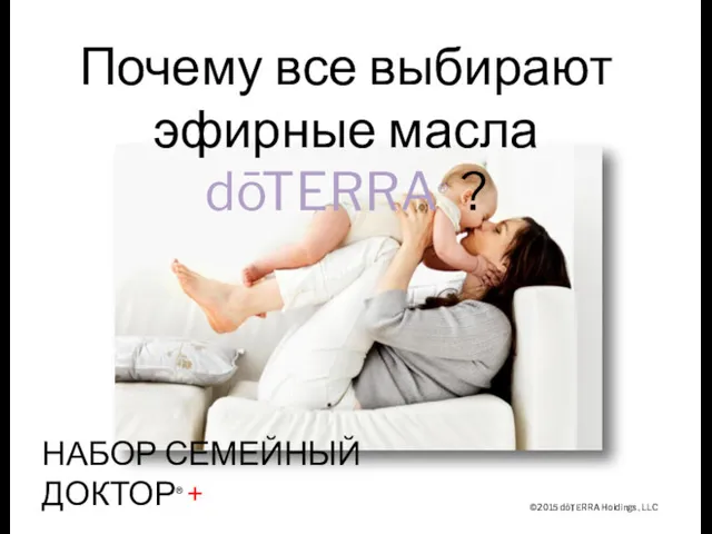 ©2015 dōTERRA Holdings, LLC Почему все выбирают эфирные масла dōTERRA® ? НАБОР СЕМЕЙНЫЙ ДОКТОР® +