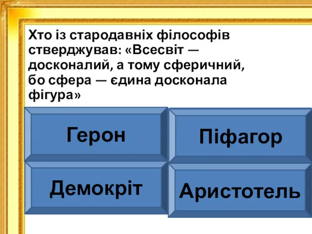 Хто із стародавніх філософів стверджував: «Всесвіт — досконалий, а тому сфе­ричний, бо сфера