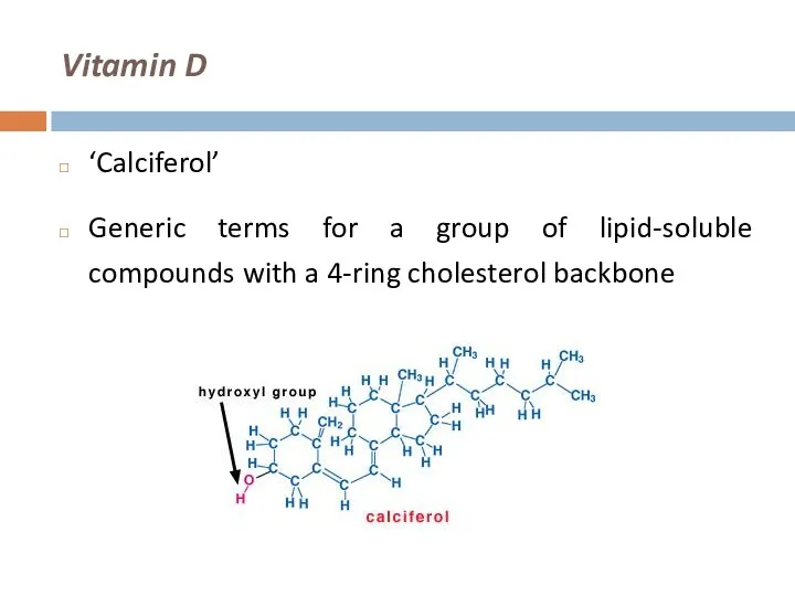 Vitamin D ‘Calciferol’ Generic terms for a group of lipid-soluble compounds with a 4-ring cholesterol backbone